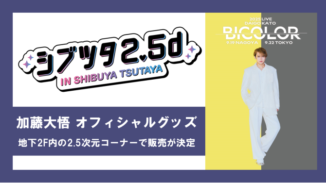“Kato Daigo Official Goods” will be sold at the 2.5-dimensional corner on the 2nd basement floor of SHIBUYA TSUTAYA
